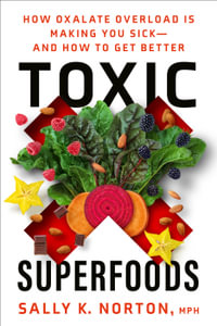 Toxic Superfoods : How Oxalate Overload Is Making You Sick--and How to Get Better - Sally K. Norton, MPH