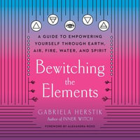 Bewitching the Elements : A Guide to Empowering Yourself Through Earth, Air, Fire, Water, and Spirit - Leslie Howard