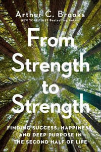 From Strength to Strength : Finding Success, Happiness, and Deep Purpose in the Second Half of Life - Arthur C. Brooks