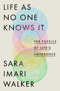 Life as No One Knows It : The Physics of Life's Emergence - Sara Imari Walker