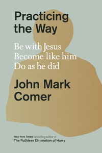 Practicing the Way : Be with Jesus. Become like him. Do as he did. - John Mark Comer