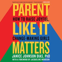Parent Like It Matters : How to Raise Joyful, Change-Making Girls - Janice Johnson Dias PhD