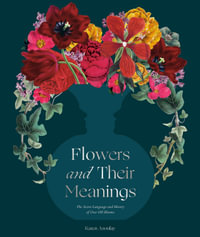 Flowers and Their Meanings : The Secret Language and History of Over 600 Blooms (A Flower Dictionary) - Karen Azoulay