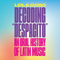 Decoding "Despacito" : An Oral History of Latin Music - Leila Cobo