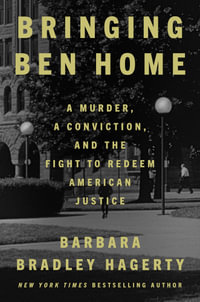 Bringing Ben Home : A Murder, a Conviction, and the Fight to Redeem American Justice - BARBARA BRADLEY HAGERTY
