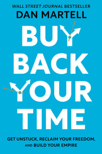 Buy Back Your Time : Get Unstuck, Reclaim Your Freedom, and Build Your Empire - Dan Martell