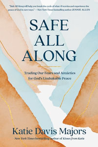 Safe All Along : Trading Our Fears and Anxieties for God's Unshakable Peace - Katie Davis Majors