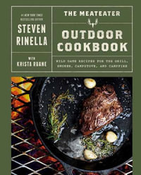 The MeatEater Outdoor Cookbook : Wild Game Recipes for the Grill, Smoker, Campstove, and Campfire - Steven Rinella