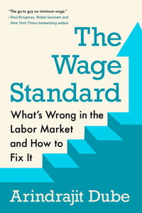 The Wage Standard : What's Wrong in the Labor Market and How to Fix It - Arindrajit Dube