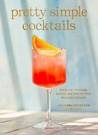 Pretty Simple Cocktails : Margaritas, Mocktails, Spritzes, and More for Every Mood and Occasion - Julianna McIntosh