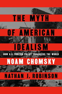 The Myth of American Idealism : How U.S. Foreign Policy Endangers the World - Nathan J. Robinson