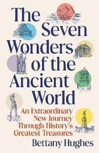 The Seven Wonders of the Ancient World : An Extraordinary New Journey Through History's Greatest Treasures - Bettany Hughes