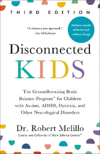 Disconnected Kids, Third Edition : The Groundbreaking Brain Balance Program for Children with Autism, ADHD, Dyslexia, and Other Neurological Disorders - Robert Melillo