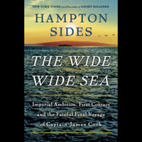 The Wide Wide Sea : Imperial Ambition, First Contact and the Fateful Final Voyage of Captain James Cook - Hampton Sides