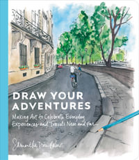 Draw Your Adventures : Making Art to Celebrate Everyday Experiences and Travels Near and Far - Samantha Dion Baker