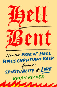 Hell Bent : How the Fear of Hell Holds Christians Back from a Spirituality of Love - Brian  Recker