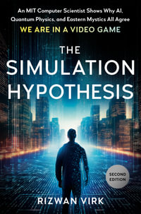 The Simulation Hypothesis : An MIT Computer Scientist Shows Why AI, Quantum Physics, and Eastern Mystics All Agree We Are in a Video Game - Rizwan  Virk