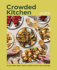 Crowded Kitchen : No-Fuss Drinks, Dinners, Desserts, and More for Every Type of Gathering - Beth Sinclair & Lexi Harrison