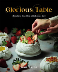 Glorious Table : Beautiful Food for a Delicious Life - Gloria Jang