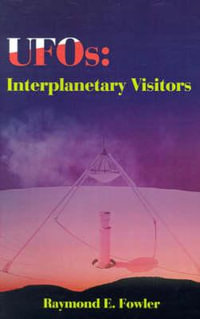 UFOs : Interplanetary Visitors: A UFO Investigator Reports on the Facts, Fables, and Fantasies of the Flying Saucer Conspiracy - Raymond E. Fowler