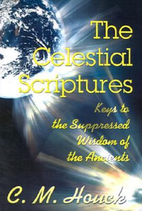 The Celestial Scriptures : Keys to the Suppressed Wisdom of the Ancients - C. M. Houck