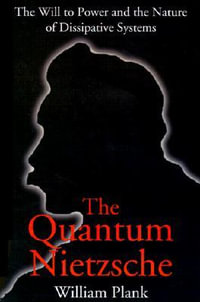 The Quantum Nietzsche : The Will to Power and the Nature of Dissipative Systems - William G. Plank