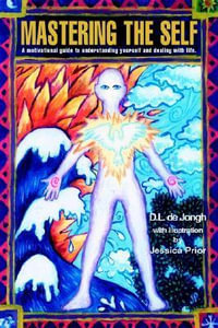 Mastering the Self : A motivational guide to understanding yourself and dealing with life. - Deon L. de Jongh