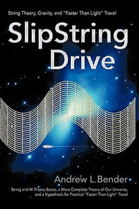 SlipString Drive : String Theory, Gravity, and "Faster Than Light" Travel - Andrew L. Bender