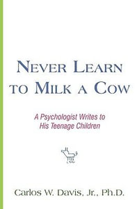 Never Learn to Milk a Cow : A Psychologist Writes to His Teenage Children - Carlos W. Jr. Davis
