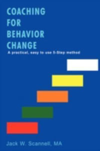 Coaching for Behavior Change : A practical, easy to use 5-Step method - MA Jack W. Scannell