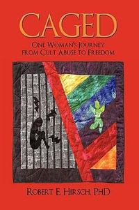 Caged : One Woman's Journey from Cult Abuse to Freedom - Phd Robert E. Hirsch