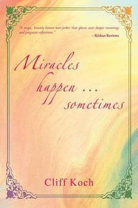 Miracles Happen ... Sometimes - Cliff A. Koch