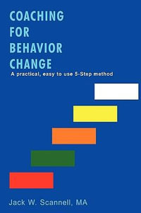 Coaching for Behavior Change : A practical, easy to use 5-Step method - MA Jack W. Scannell