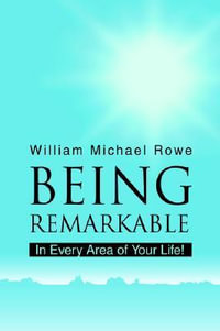 Being Remarkable : In Every Area of Your Life! - William Michael Rowe