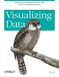 Visualizing Data : Exploring and Explaining Data with the Processing Environment - Ben Fry