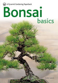 Bonsai Basics : A Comprehensive Guide to Care and Cultivation - Colin Lewis