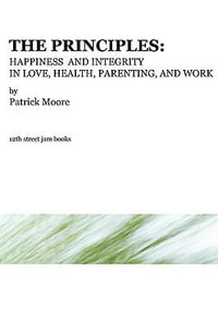 The Principles : Happiness and Integrity in Love, Health, Parenting, and Work - Patrick Moore