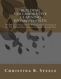 Building Collaborative Learning Environments : The Effects of Trust and Its Relationship to Learning in the 3-D Virtual Education Environment of Second Life - Dr Christina B Steele
