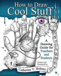 How to Draw Cool Stuff : A Drawing Guide for Teachers and Students - Catherine V. Holmes