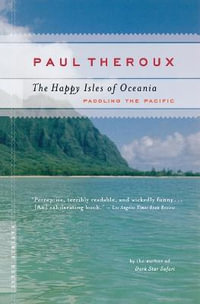 The Happy Isles of Oceania : Paddling the Pacific - Paul Theroux