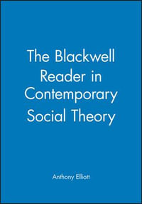 The Blackwell Reader in Contemporary Social Theory : Blackwell Companions to Social Theory - Anthony Elliott