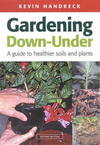 Gardening Down Under : A Guide to Healthier Soils and Plants - Kevin Handreck