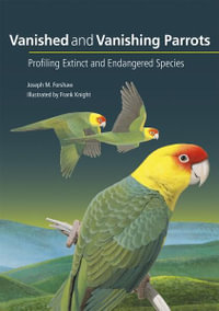 Vanished and Vanishing Parrots : Profiling Extinct and Endangered Species - Joseph Forshaw