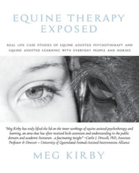 Equine Therapy Exposed : Real life case studies of equine assisted psychotherapy and equine assisted learning with everyday people and horses - Meg Kirby