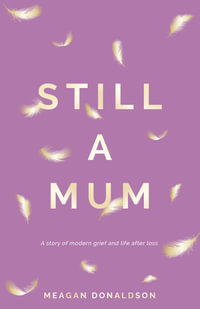 Still a Mum : Still a Mum: A story of modern grief and life after loss - Meagan Donaldson