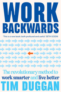 Work Backwards : The revolutionary method to work smarter and live better - Tim Duggan