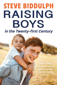 Raising Boys In The Twenty-First Century : How To Help Our Boys Become Open-Hearted, Kind And Strong Men - Steve Biddulph