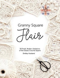 Granny Square Flair UK Terms Edition : 50 Fresh, Modern Variations of the Classic Crochet Square - Shelley Husband