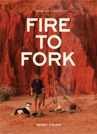 Fire To Fork : Adventure Cooking - Harry Fisher