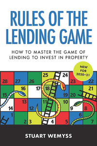 Rules of the Lending Game : How to master the game of lending to invest in property - Stuart Wemyss